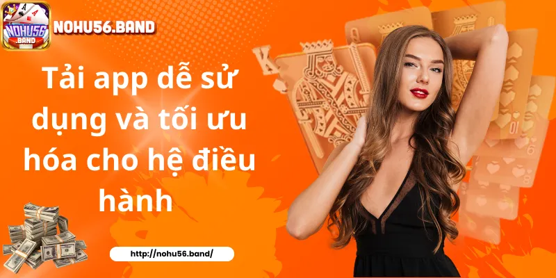 Tải app dễ sử dụng và tối ưu hóa cho hệ điều hành