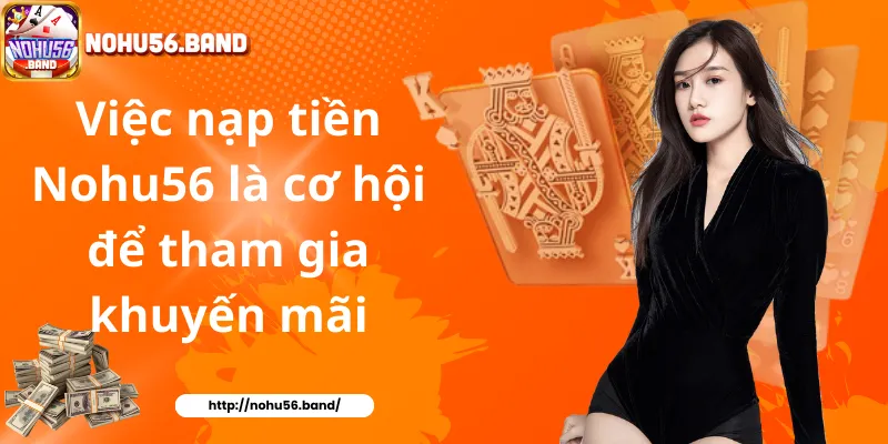 Việc nạp tiền Nohu56 là cơ hội để tham gia khuyến mãi